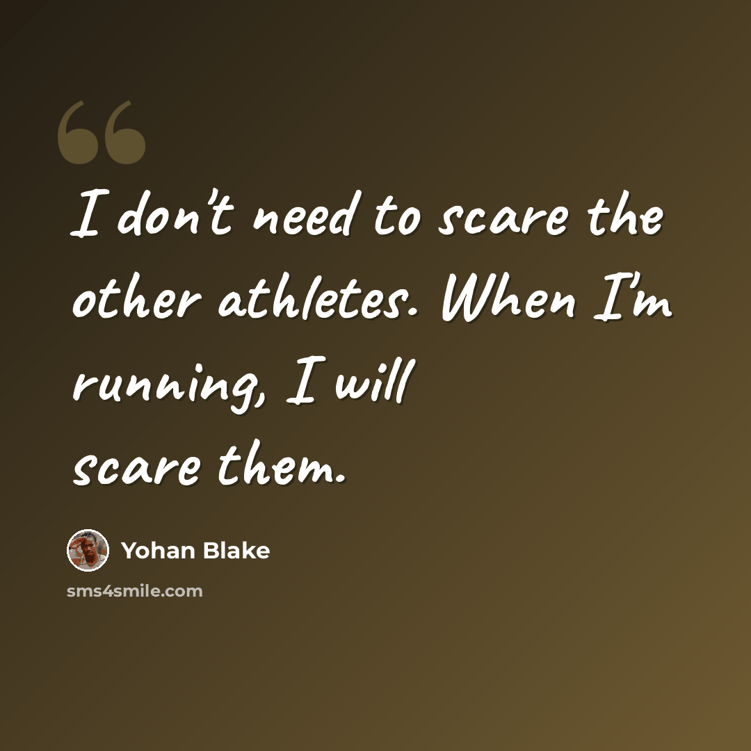 “I don't need to scare the other athletes. When I'm running, I will scare them.” quote by Yohan Blake