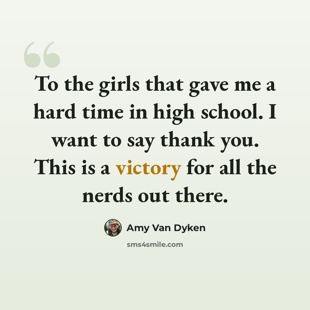 “To the girls that gave me a hard time in high school. I want to say thank you. This is a victory for all the nerds out there.” quote by Amy Van Dyken