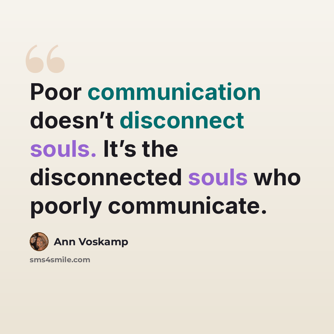 “Poor communication doesn’t disconnect souls. It’s the disconnected souls who poorly communicate.” quote by Ann Voskamp