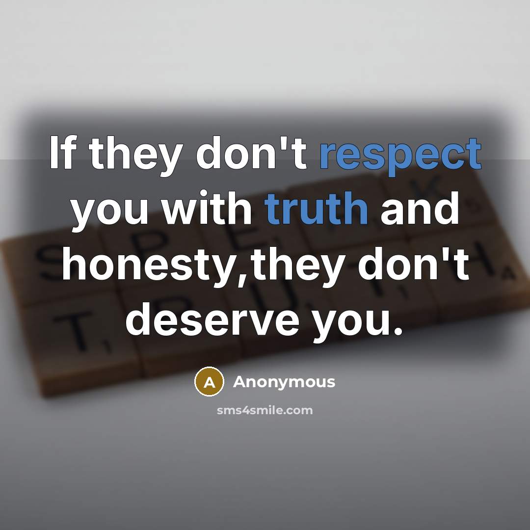 “If they don't respect you with truth and honesty,they don't deserve you.” quote by Anonymous