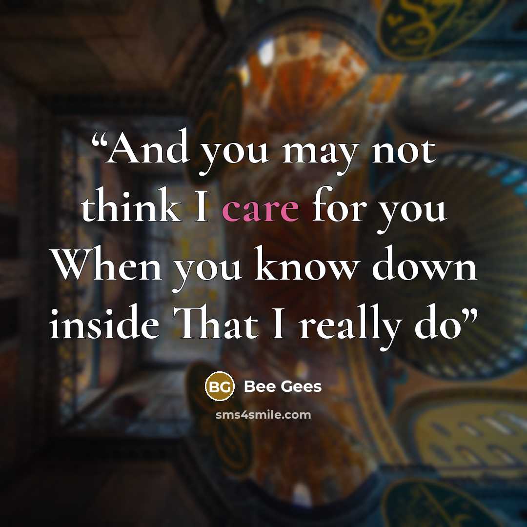 “And you may not think I care for you When you know down inside That I really do” quote by Bee Gees