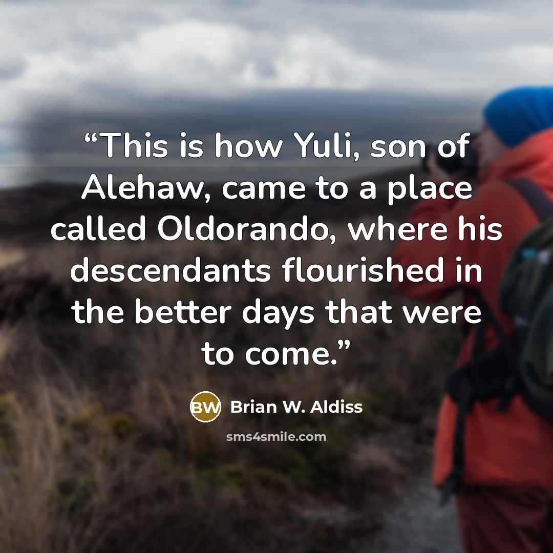“This is how Yuli, son of Alehaw, came to a place called Oldorando, where his descendants flourished in the better days that were to come.” quote by Brian W. Aldiss