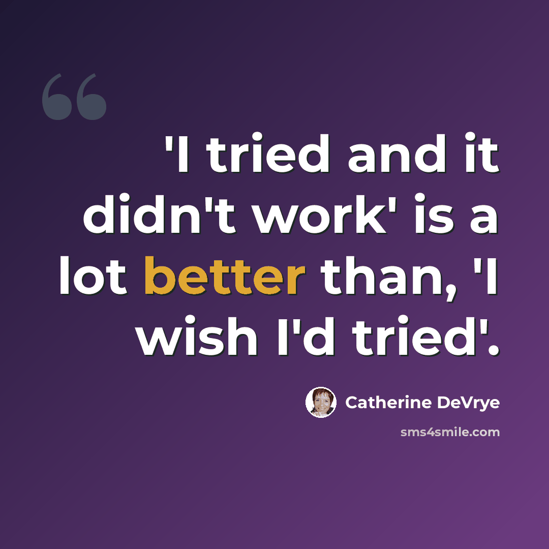 “'I tried and it didn't work' is a lot better than, 'I wish I'd tried'.” quote by Catherine DeVrye