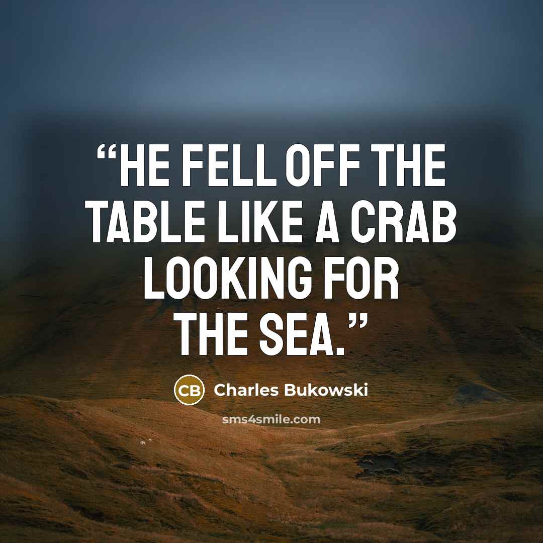 “He fell off the table like a crab looking for the sea.” quote by Charles Bukowski