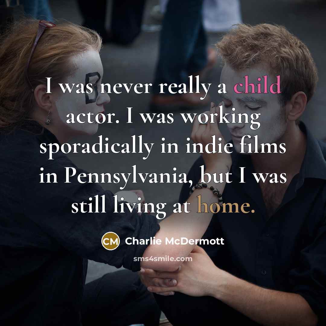 “I was never really a child actor. I was working sporadically in indie films in Pennsylvania, but I was still living at home.” quote by Charlie McDermott