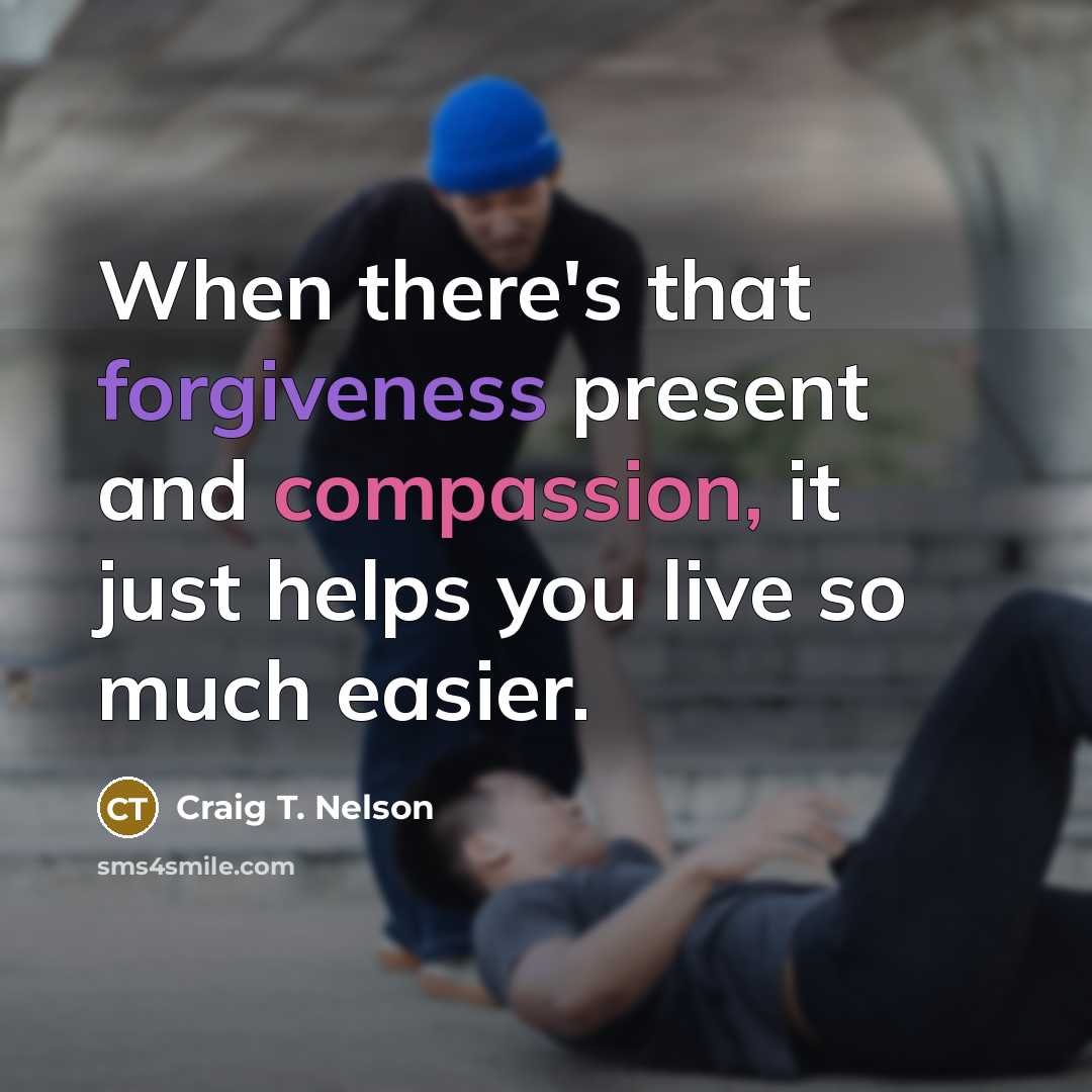 “When there's that forgiveness present and compassion, it just helps you live so much easier.” quote by Craig T. Nelson