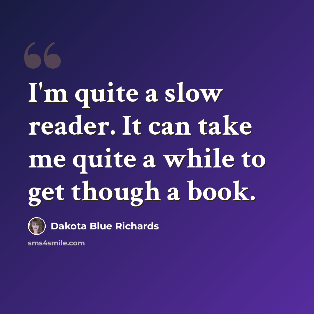 “I'm quite a slow reader. It can take me quite a while to get though a book.” quote by Dakota Blue Richards