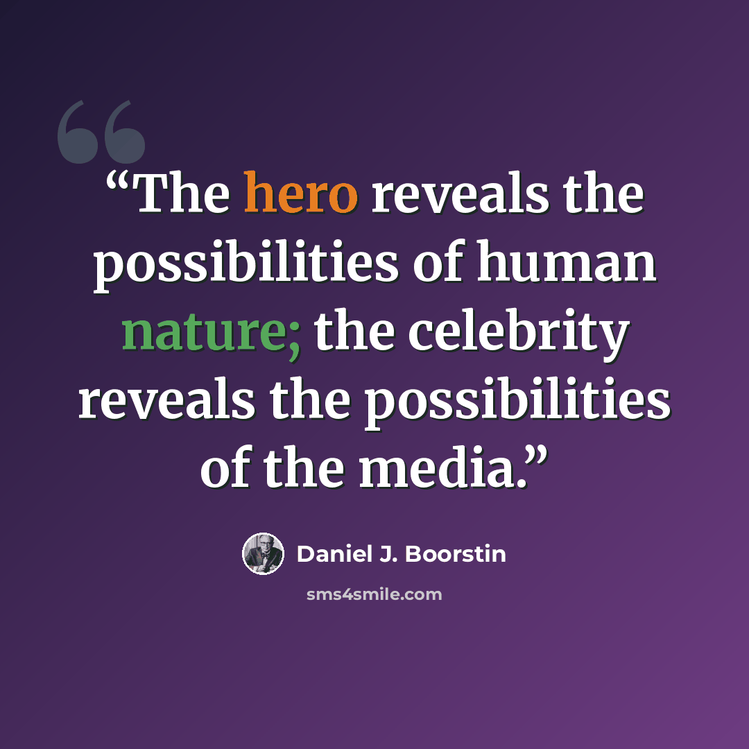 “The hero reveals the possibilities of human nature; the celebrity reveals the possibilities of the media.” quote by Daniel J. Boorstin