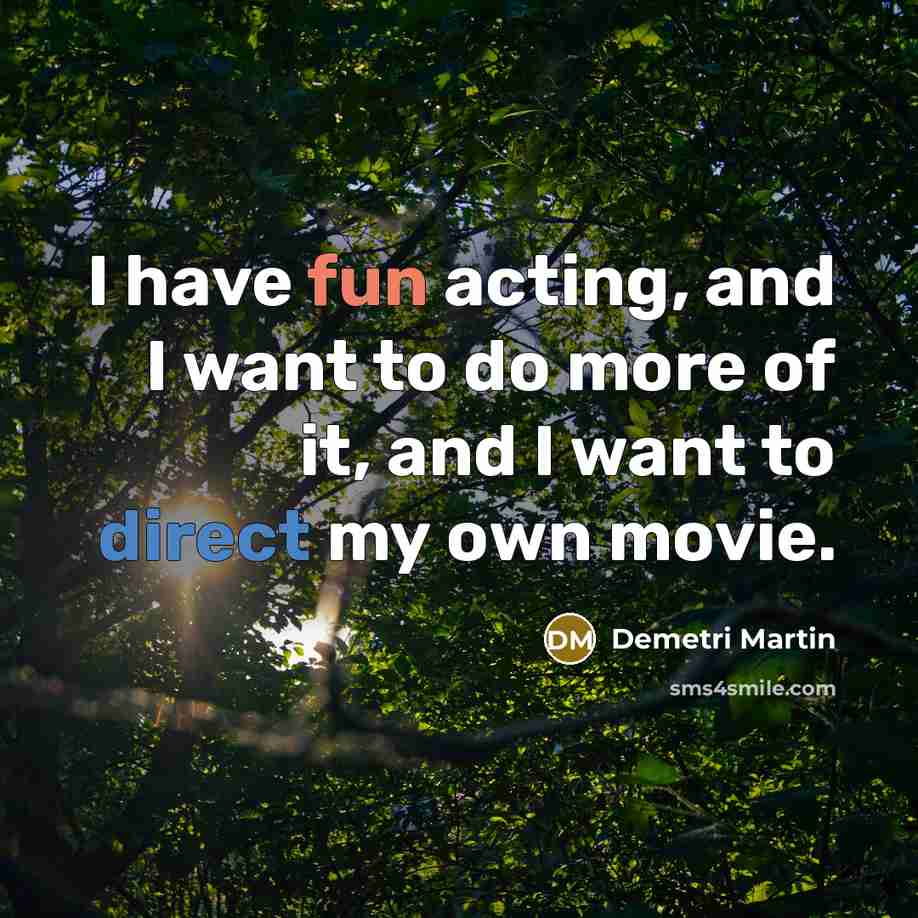 “I have fun acting, and I want to do more of it, and I want to direct my own movie.” quote by Demetri Martin