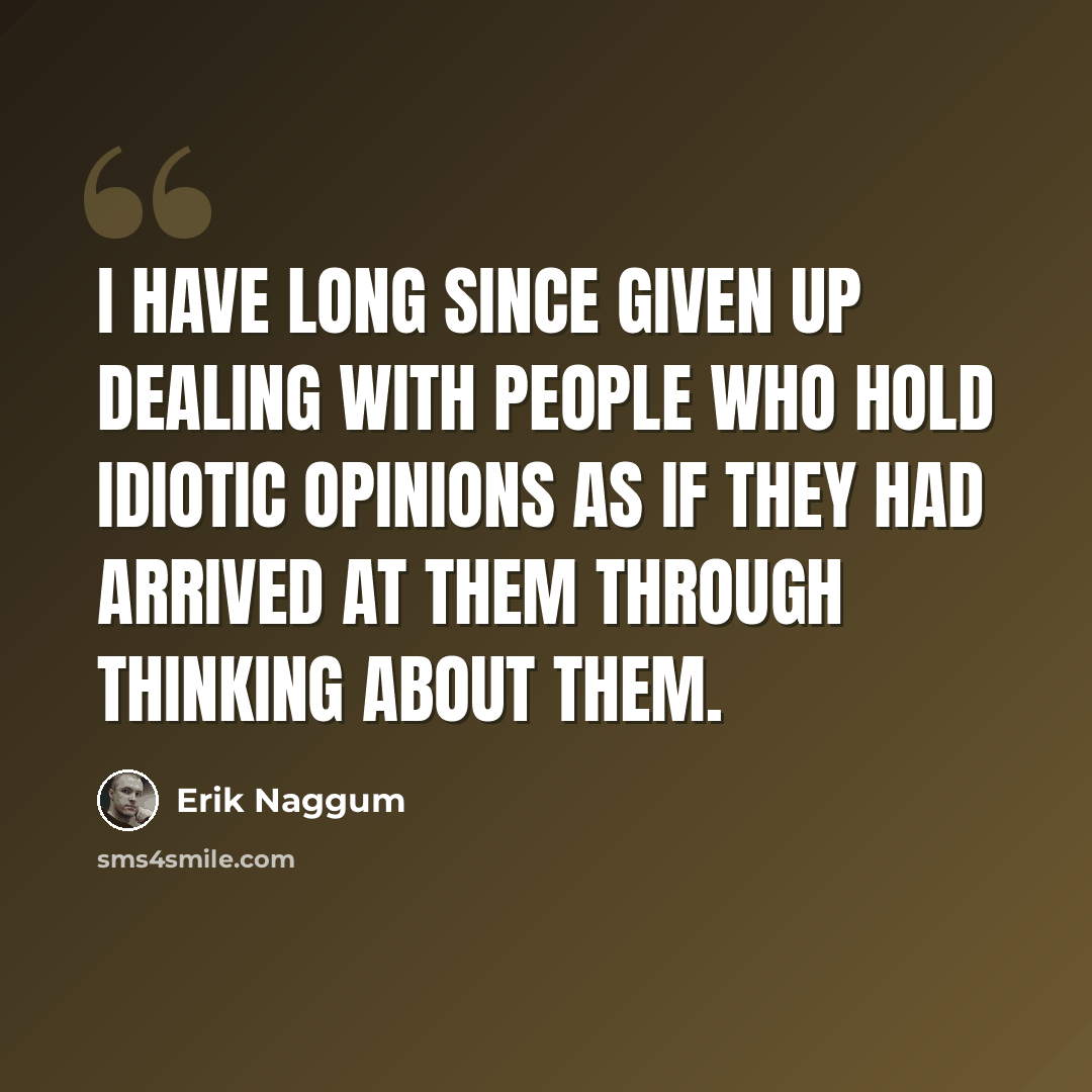 “I have long since given up dealing with people who hold idiotic opinions as if they had arrived at them through thinking about them.” quote by Erik Naggum