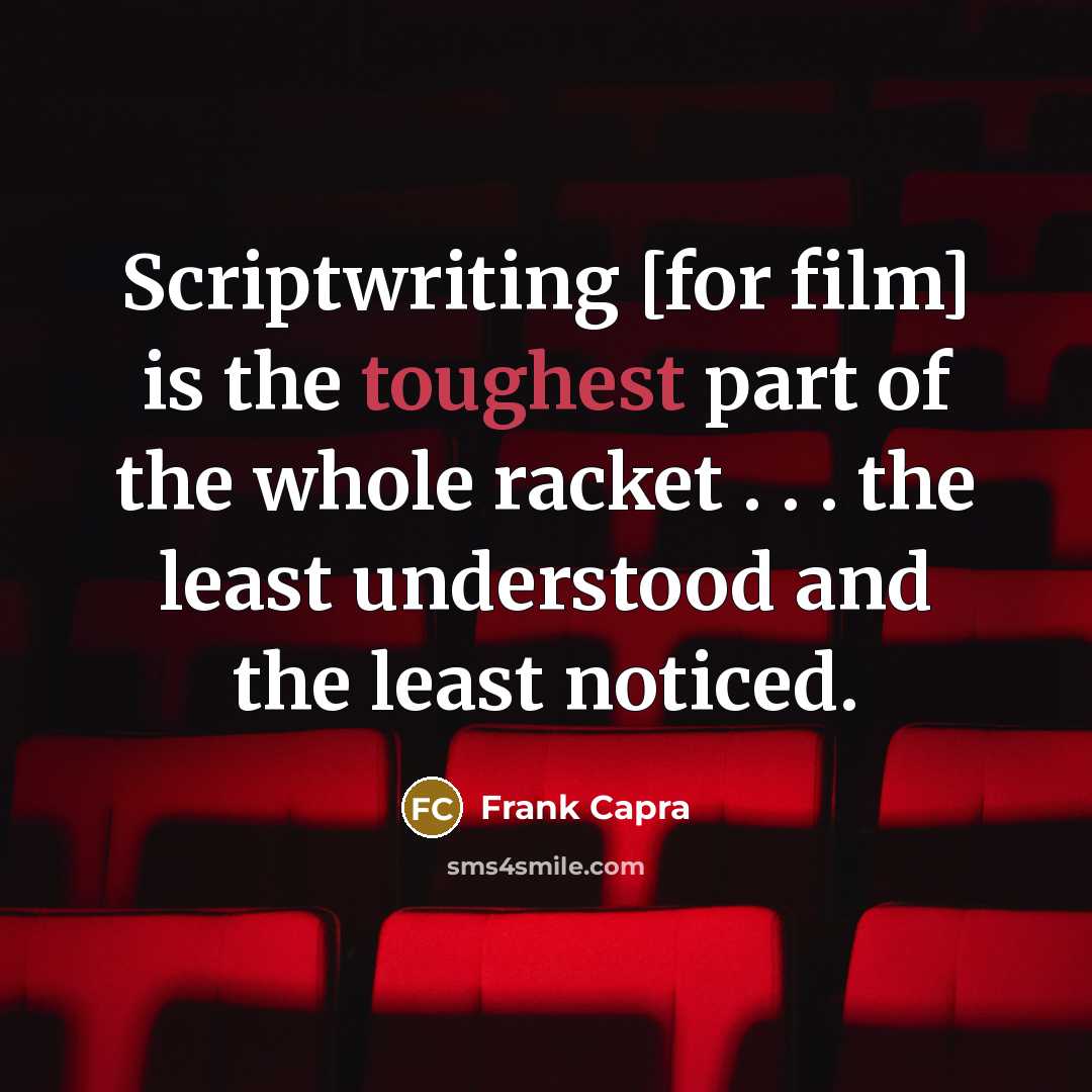 “Scriptwriting [for film] is the toughest part of the whole racket . . . the least understood and the least noticed.” quote by Frank Capra
