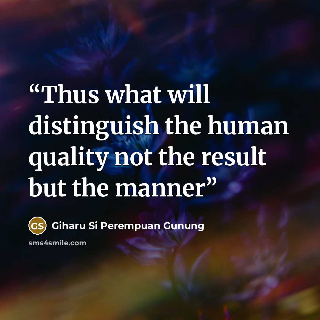 “Thus what will distinguish the human quality not the result but the manner” quote by Giharu Si Perempuan Gunung