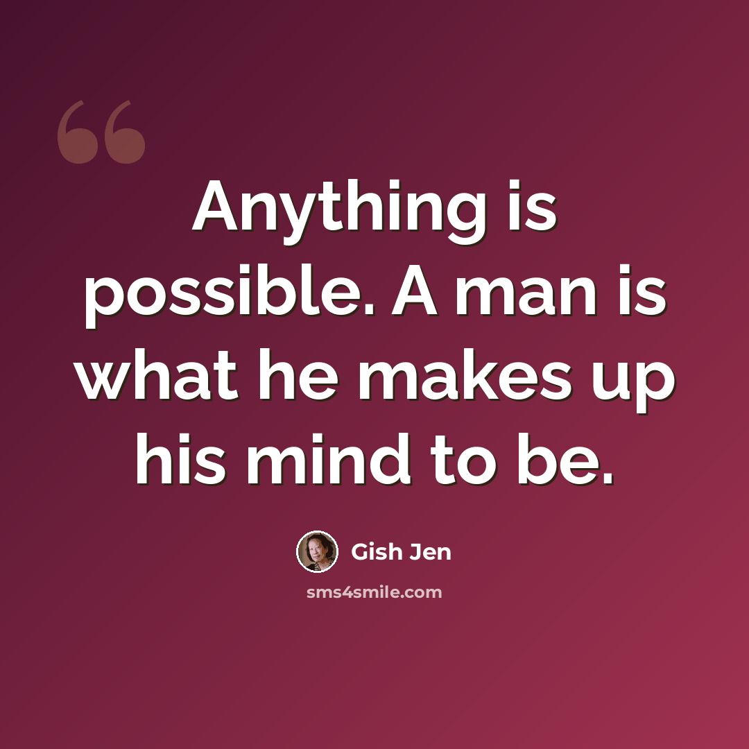 “Anything is possible. A man is what he makes up his mind to be.” quote by Gish Jen