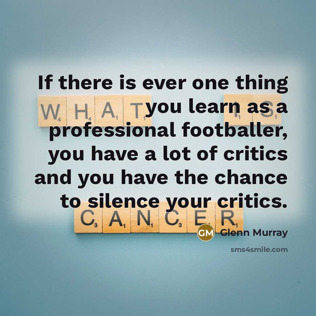 “If there is ever one thing you learn as a professional footballer, you have a lot of critics and you have the chance to silence your critics.” quote by Glenn Murray