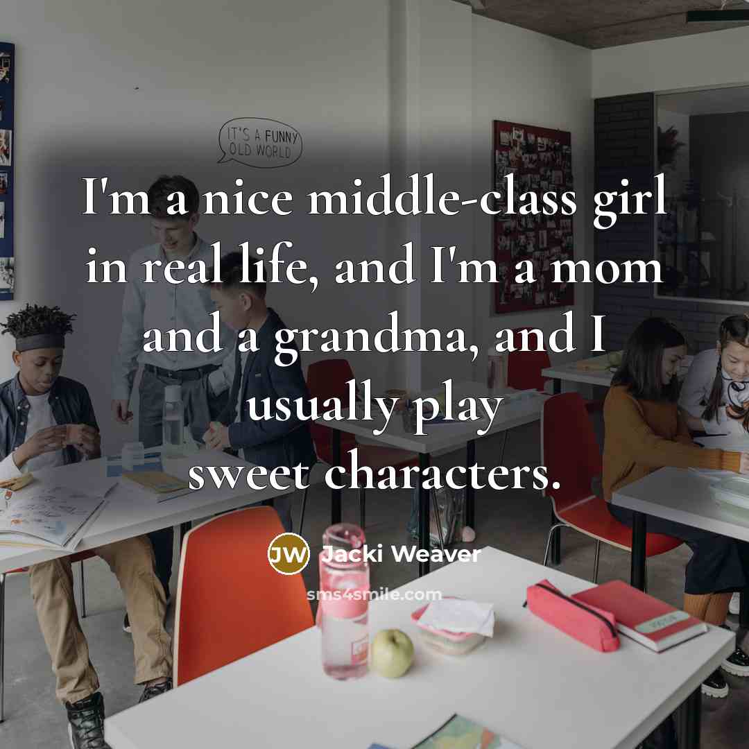 “I'm a nice middle-class girl in real life, and I'm a mom and a grandma, and I usually play sweet characters.” quote by Jacki Weaver