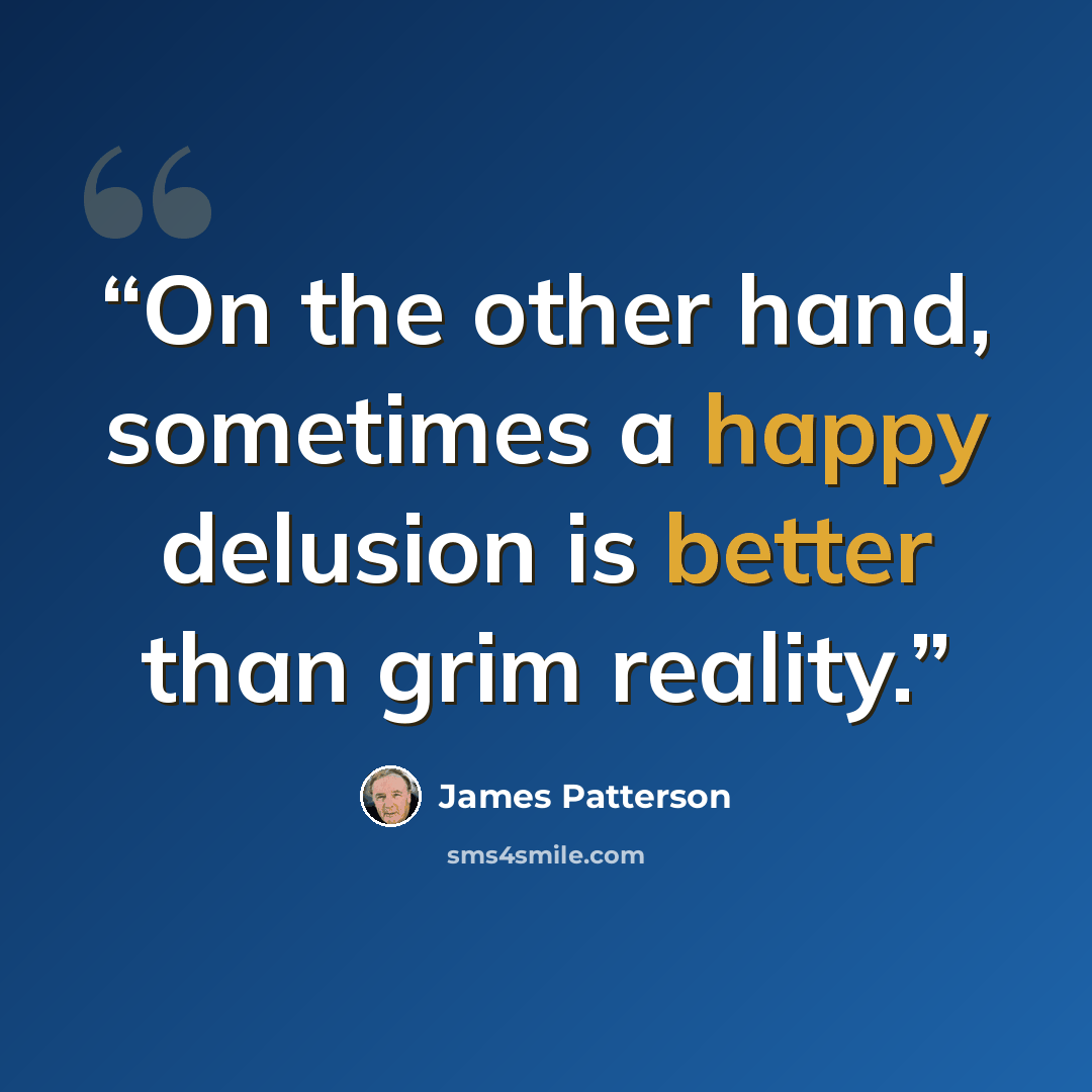 “On the other hand, sometimes a happy delusion is better than grim reality.” quote by James Patterson