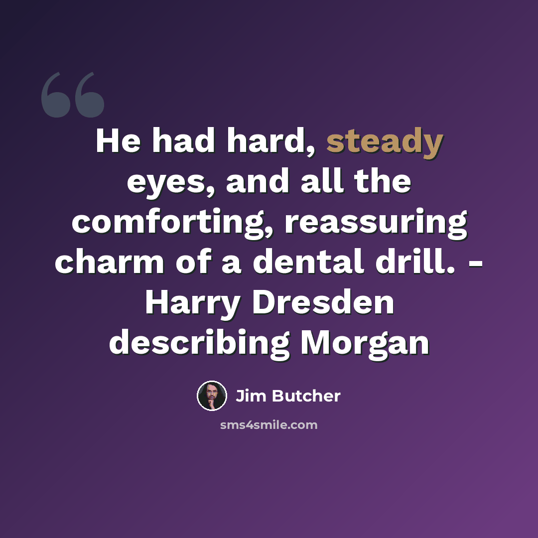 “He had hard, steady eyes, and all the comforting, reassuring charm of a dental drill. - Harry Dresden describing Morgan” quote by Jim Butcher