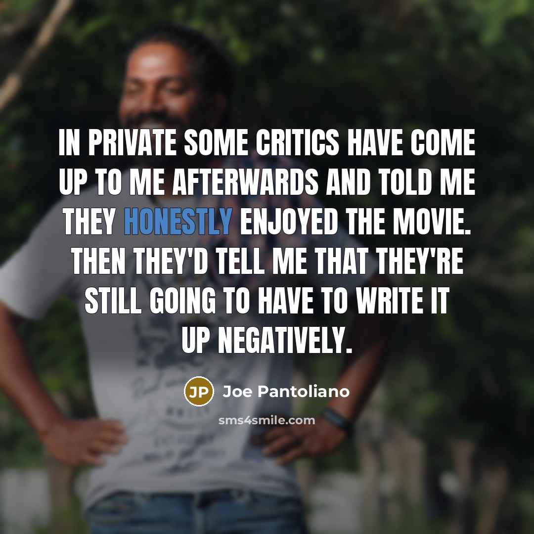 “In private some critics have come up to me afterwards and told me they honestly enjoyed the movie. Then they'd tell me that they're still going to have to write it up negatively.” quote by Joe Pantoliano