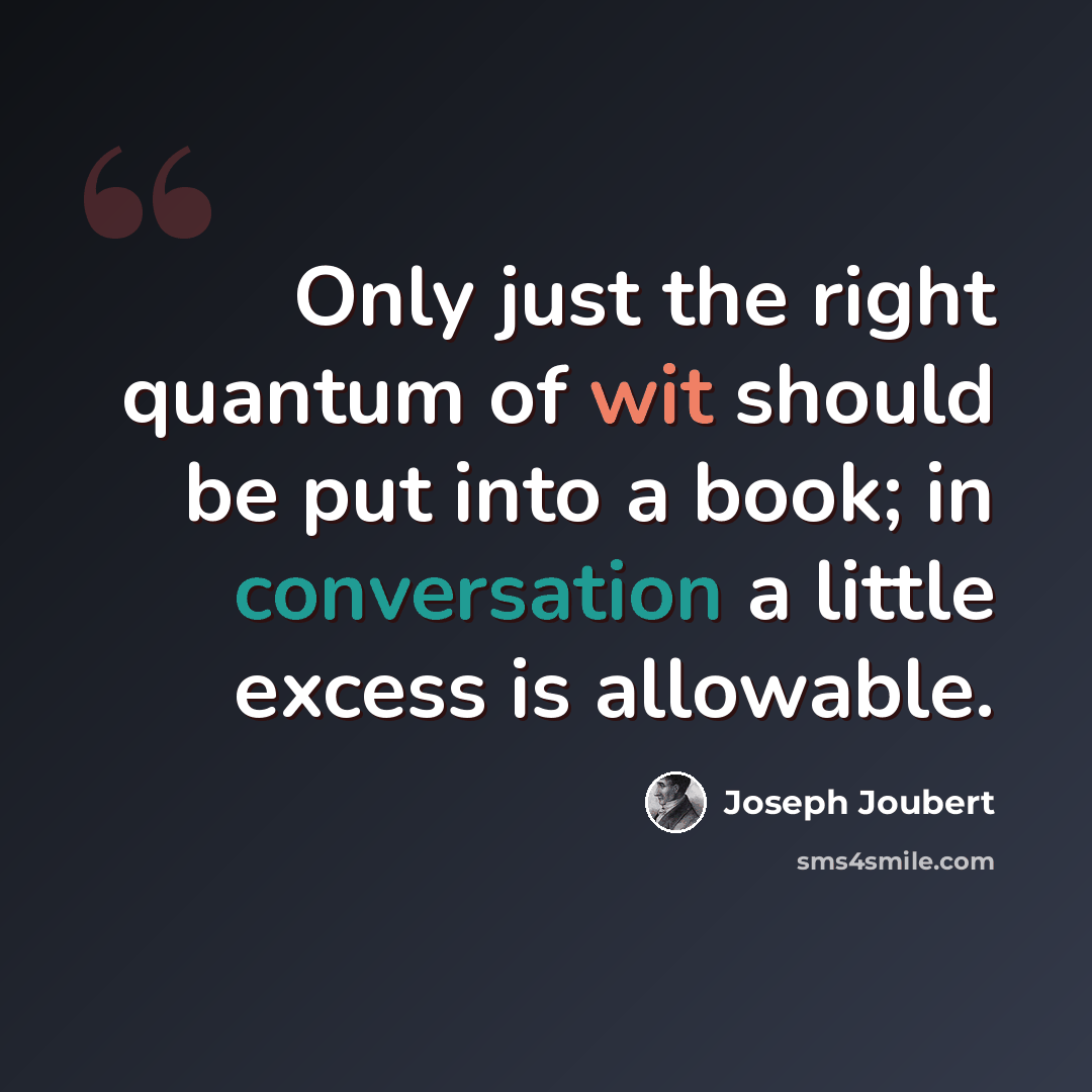 “Only just the right quantum of wit should be put into a book; in conversation a little excess is allowable.” quote by Joseph Joubert