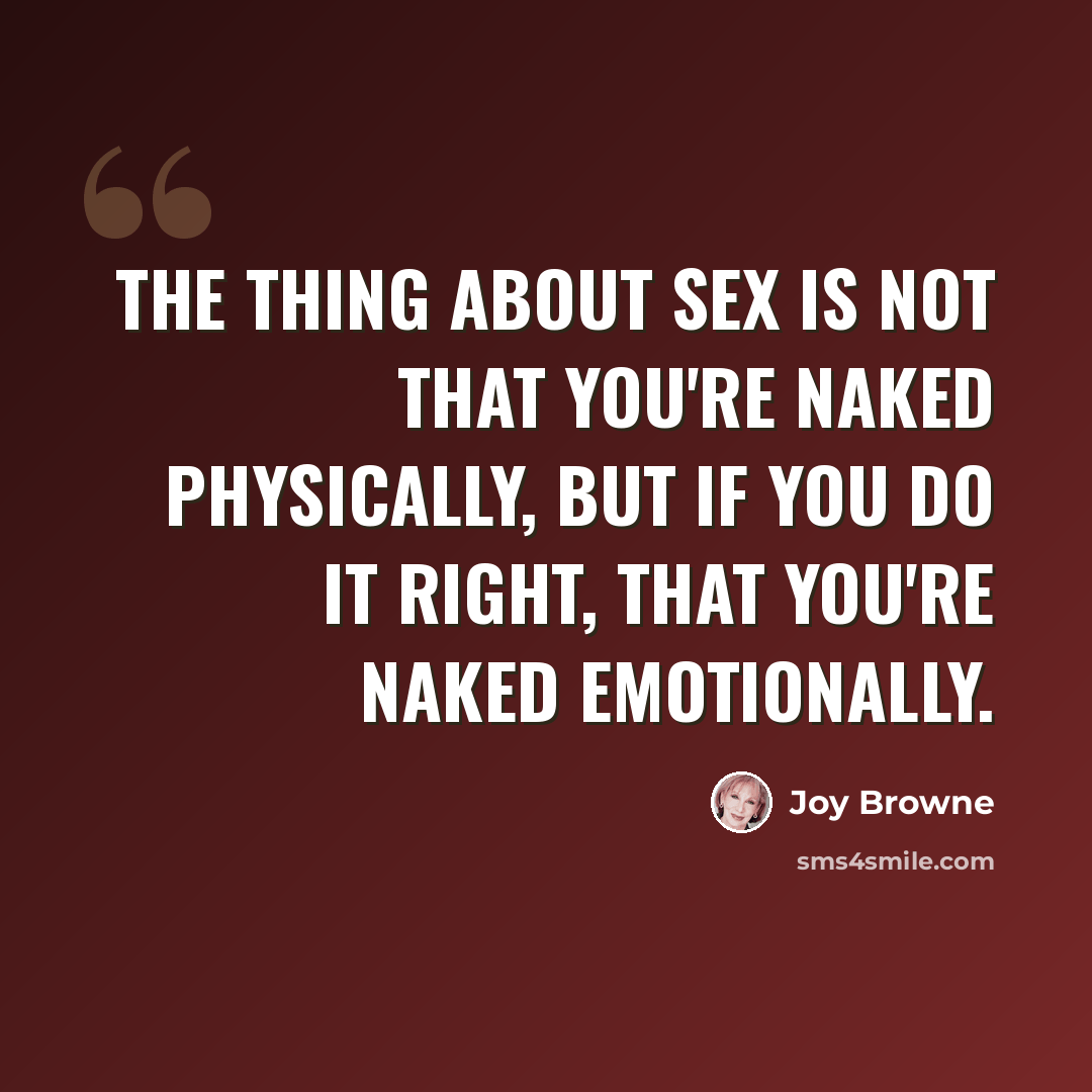 “The thing about sex is not that you're naked physically, but if you do it right, that you're naked emotionally.” quote by Joy Browne