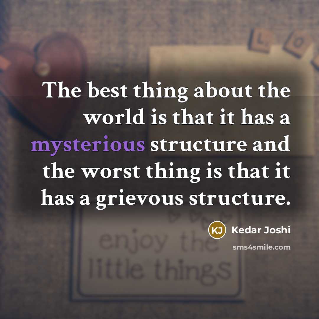 “The best thing about the world is that it has a mysterious structure and the worst thing is that it has a grievous structure.” quote by Kedar Joshi