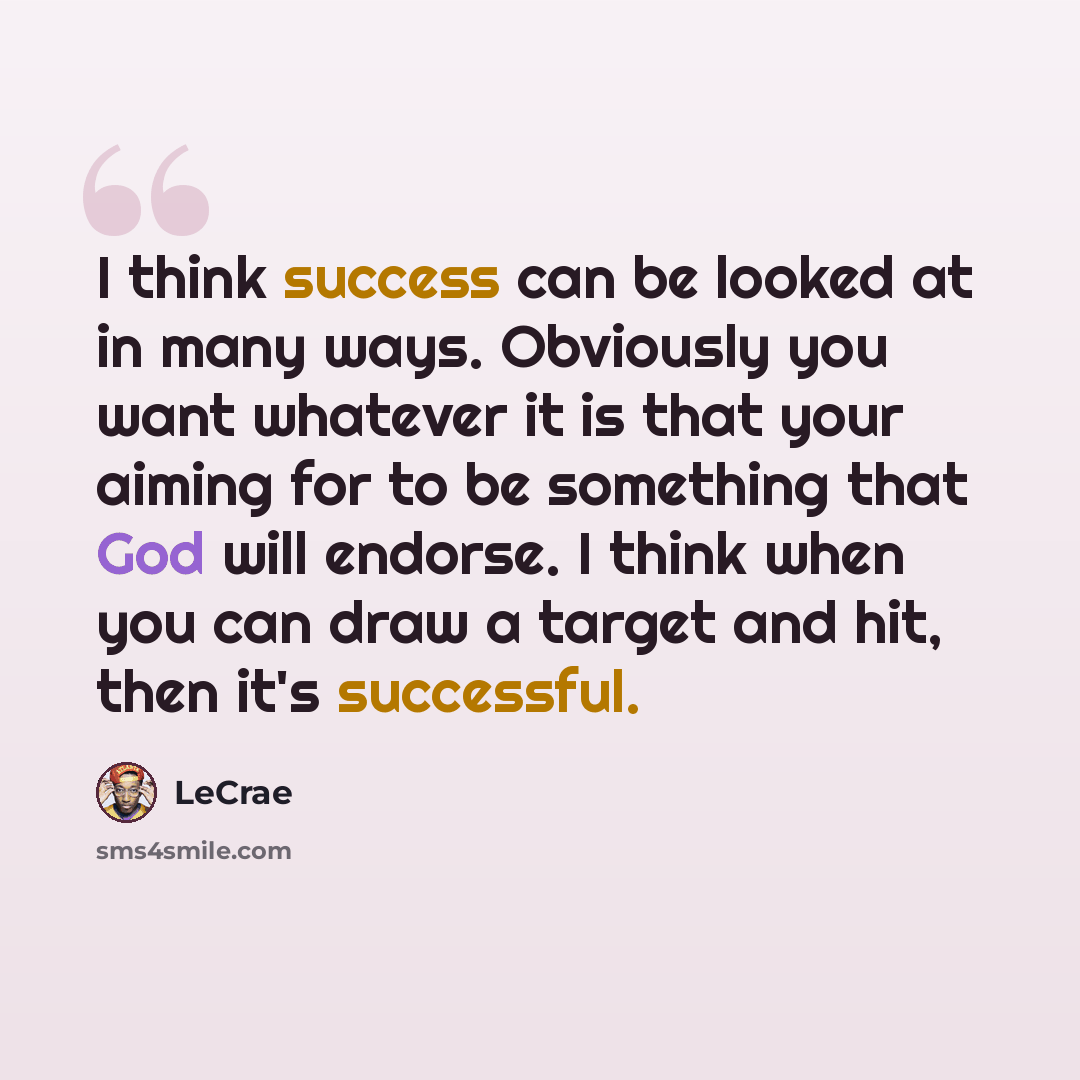 “I think success can be looked at in many ways. Obviously you want whatever it is that your aiming for to be something that God will endorse. I think when you can draw a target and hit, then it's successful.” quote by LeCrae