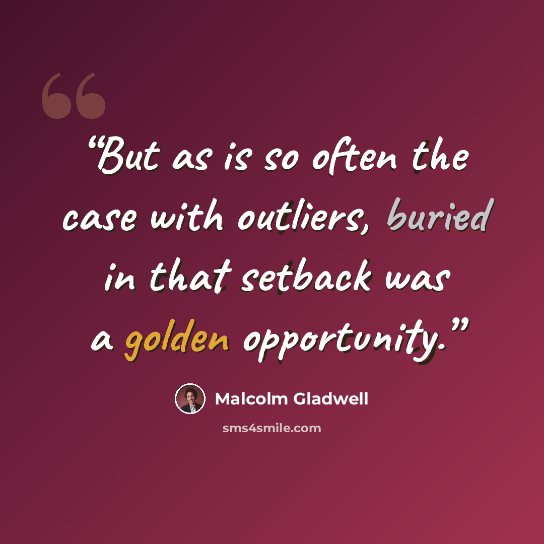 “But as is so often the case with outliers, buried in that setback was a golden opportunity.” quote by Malcolm Gladwell
