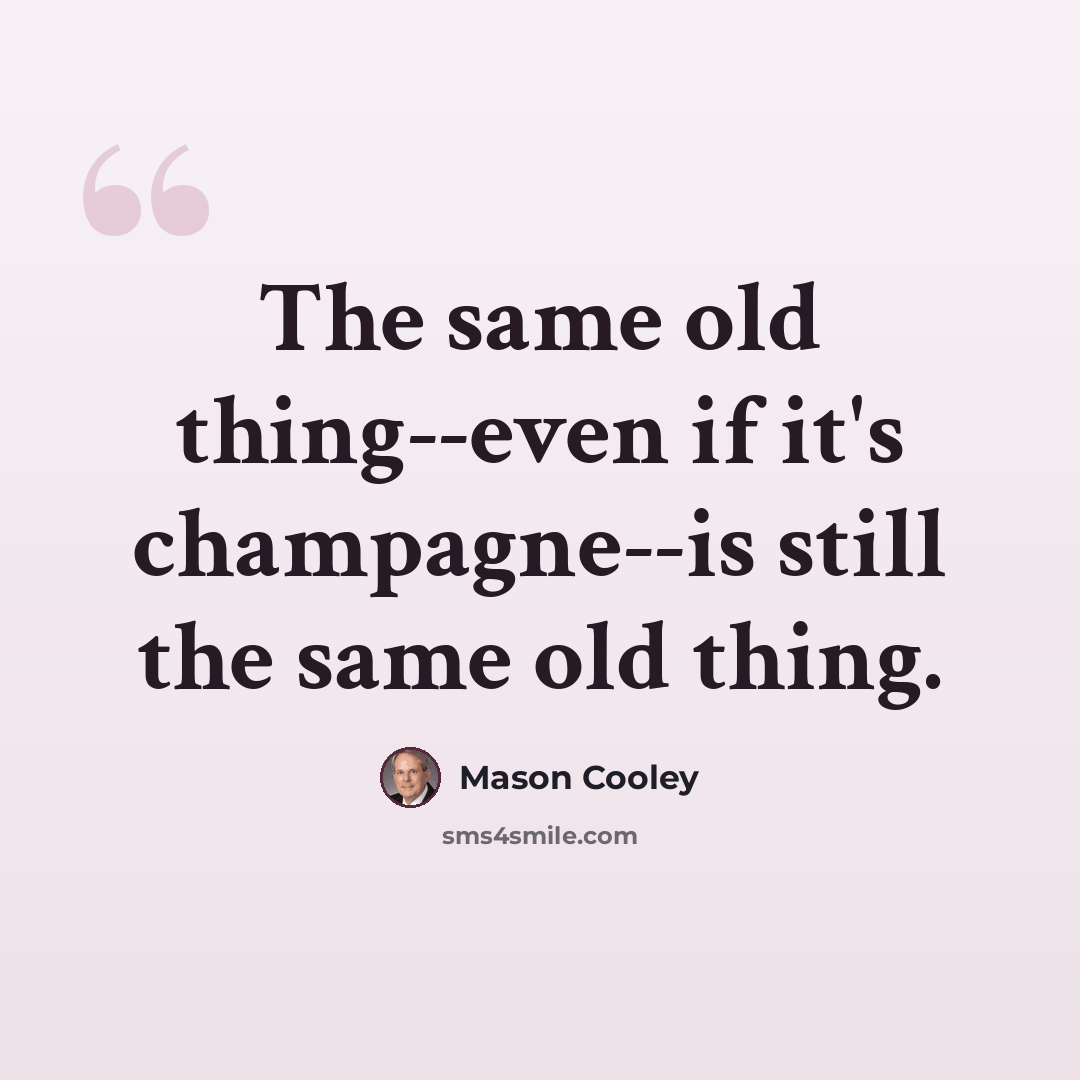 “The same old thing--even if it's champagne--is still the same old thing.” quote by Mason Cooley