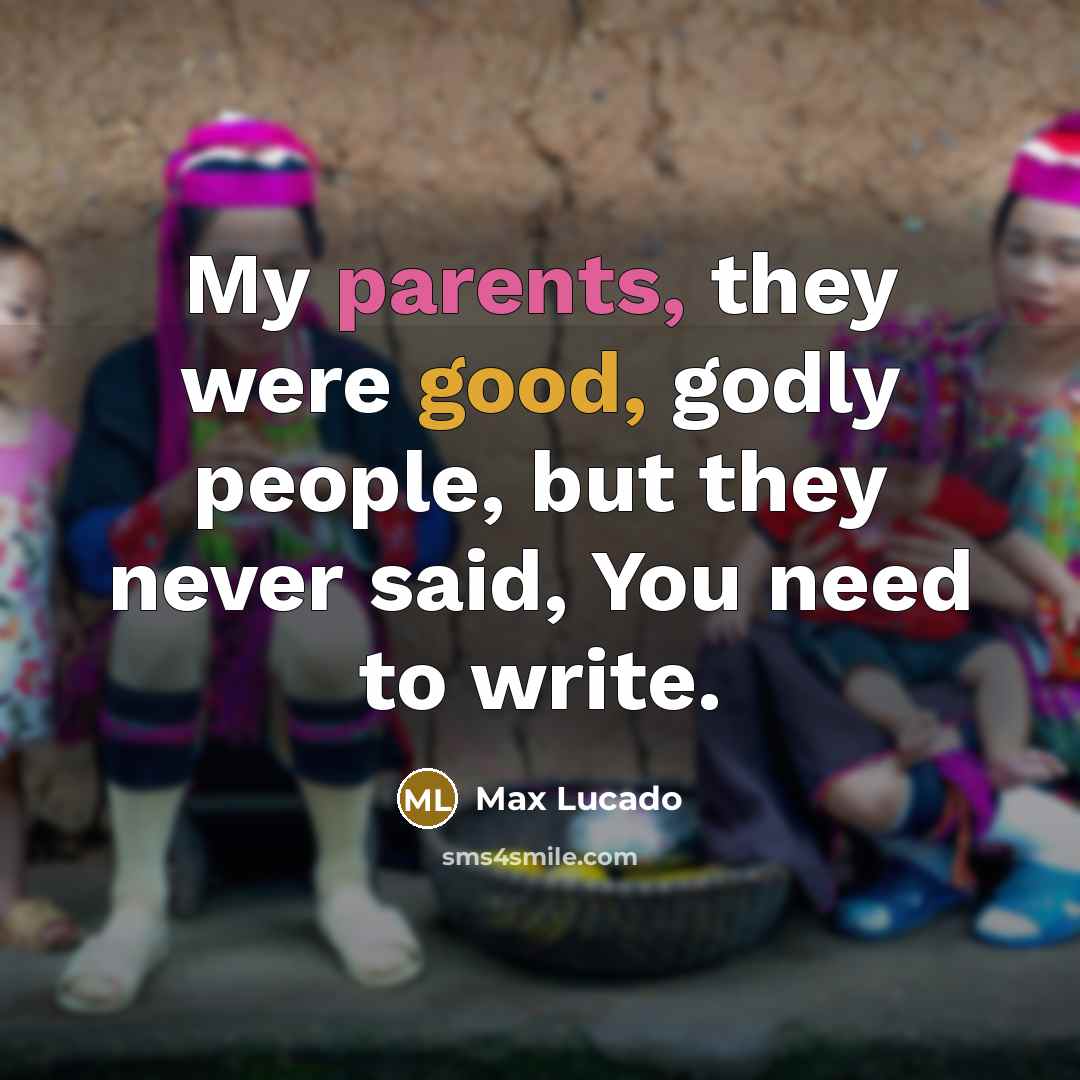 “My parents, they were good, godly people, but they never said, You need to write.” quote by Max Lucado