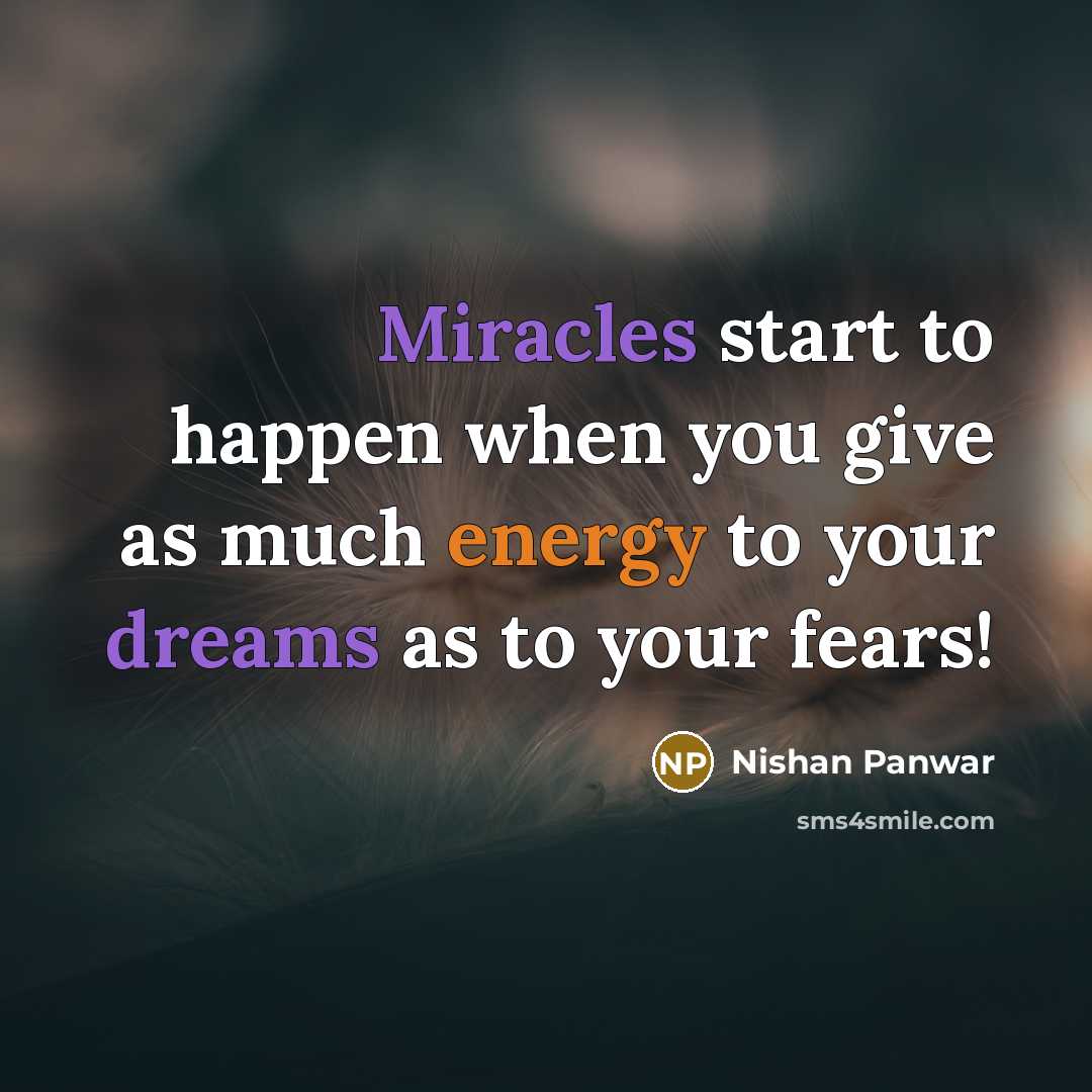 “Miracles start to happen when you give as much energy to your dreams as to your fears!” quote by Nishan Panwar