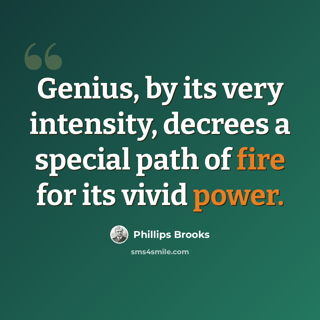 “Genius, by its very intensity, decrees a special path of fire for its vivid power.” quote by Phillips Brooks