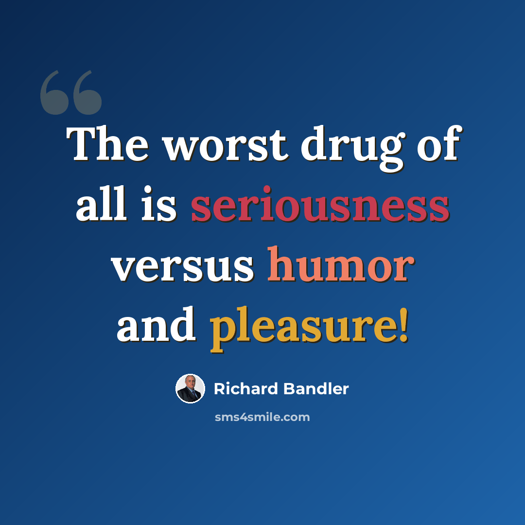 “The worst drug of all is seriousness versus humor and pleasure!” quote by Richard Bandler