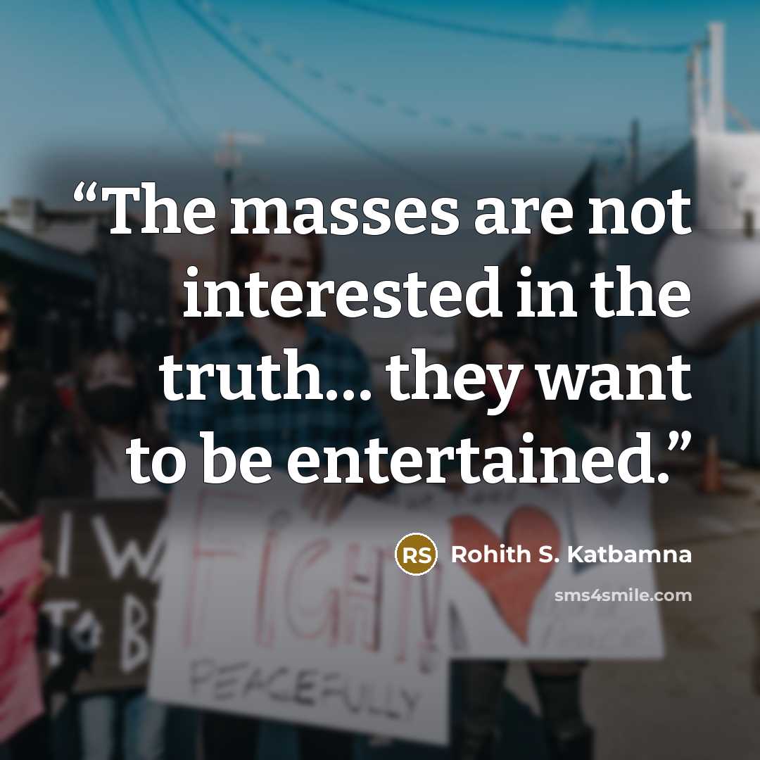 “The masses are not interested in the truth… they want to be entertained.” quote by Rohith S. Katbamna