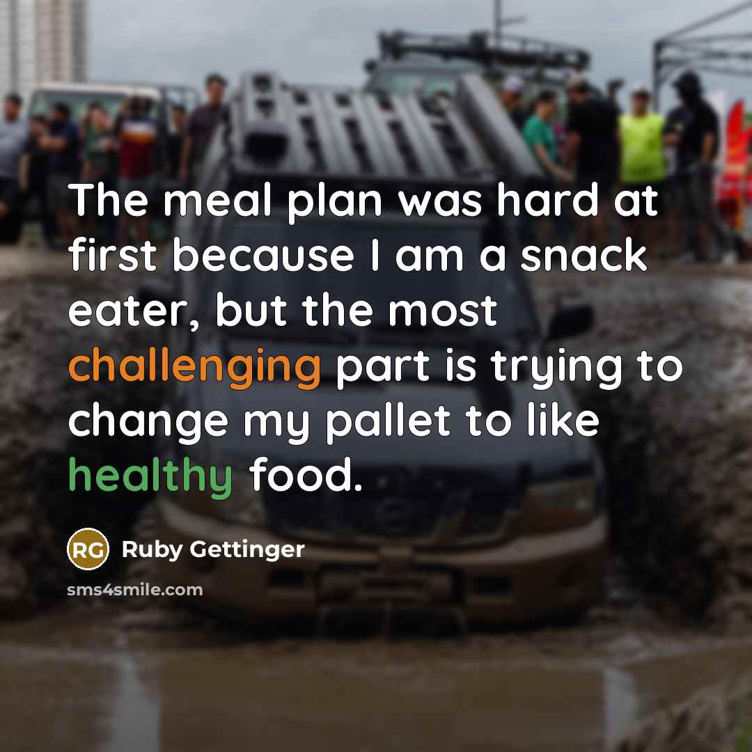 “The meal plan was hard at first because I am a snack eater, but the most challenging part is trying to change my pallet to like healthy food.” quote by Ruby Gettinger
