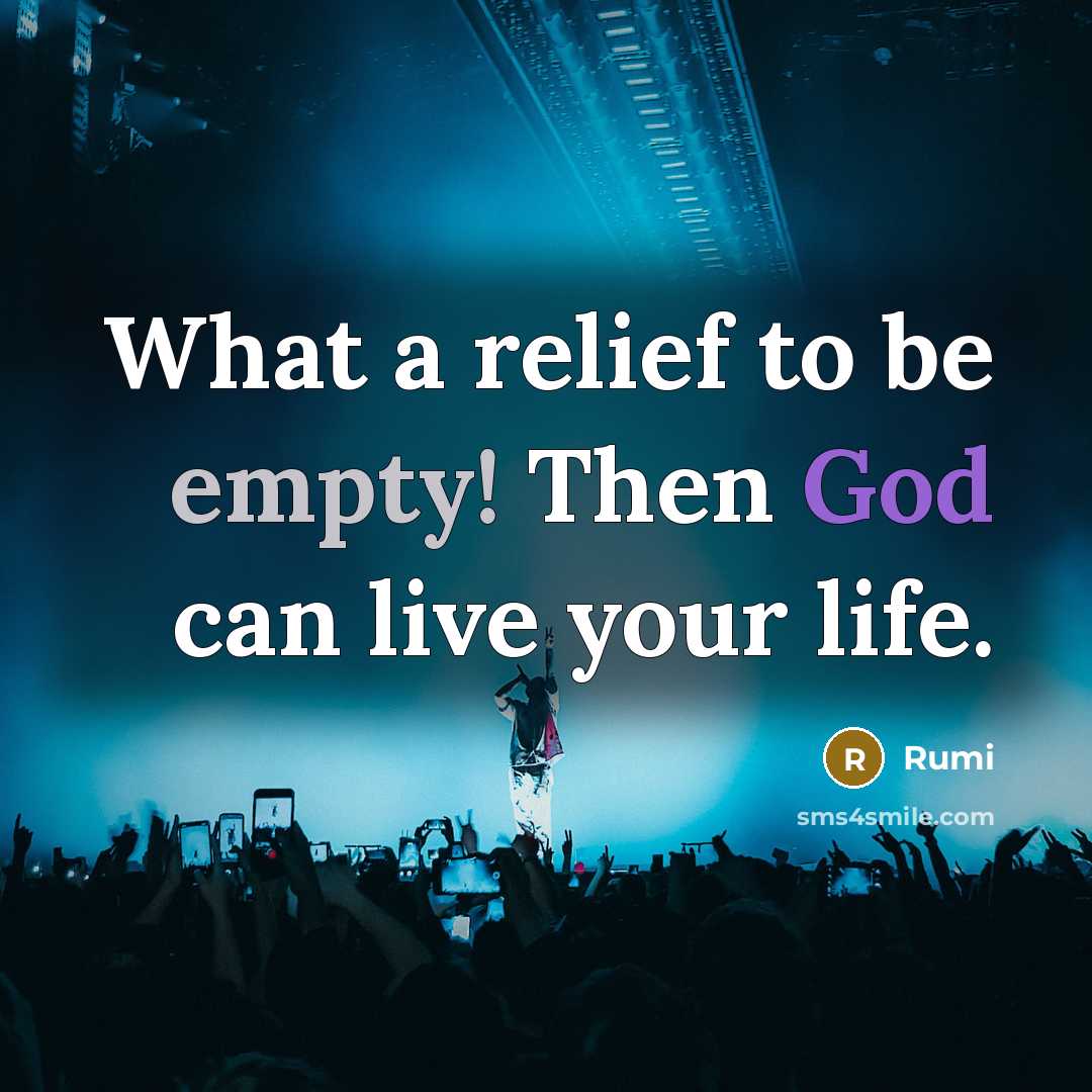 “What a relief to be empty! Then God can live your life.” quote by Rumi