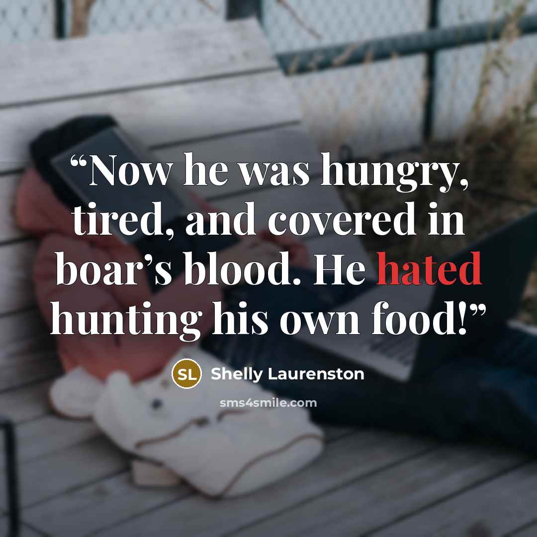 “Now he was hungry, tired, and covered in boar’s blood. He hated hunting his own food!” quote by Shelly Laurenston
