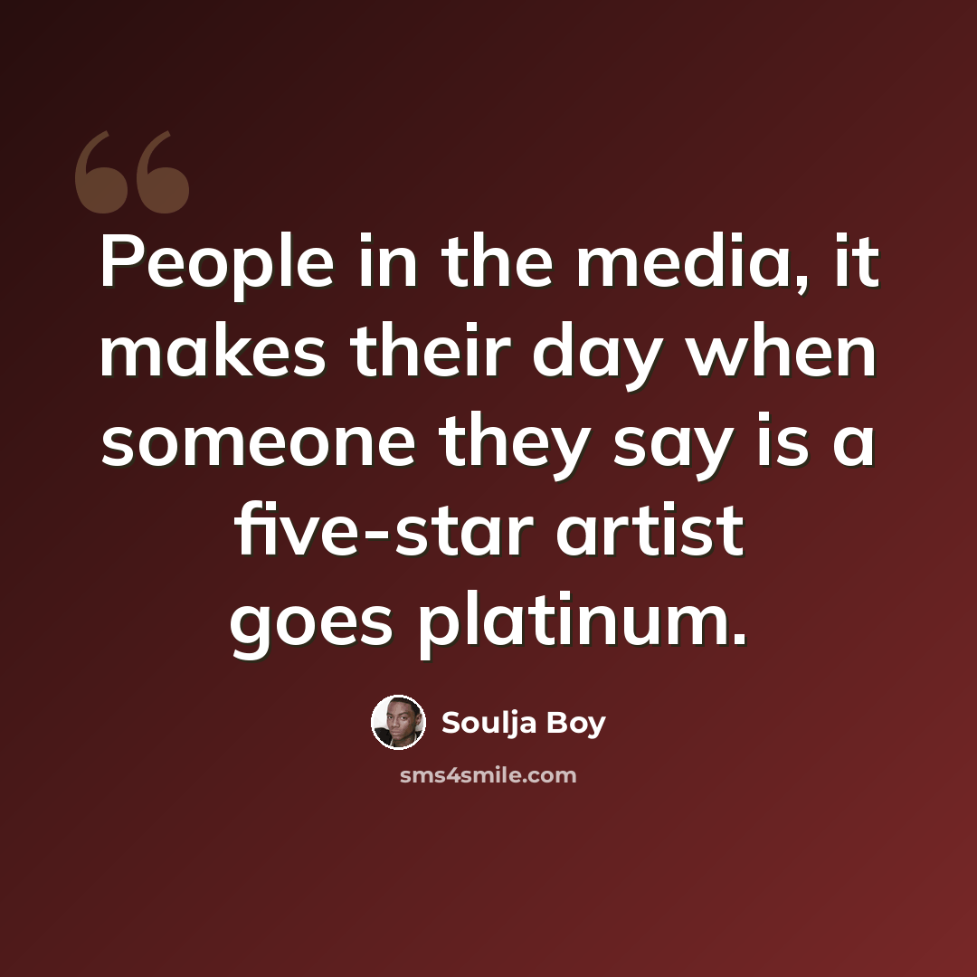“People in the media, it makes their day when someone they say is a five-star artist goes platinum.” quote by Soulja Boy