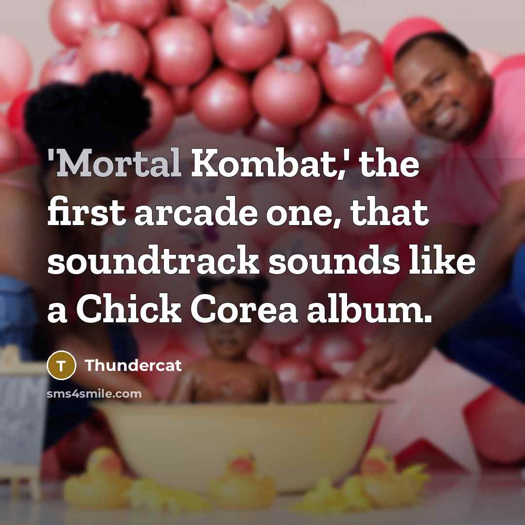 “'Mortal Kombat,' the first arcade one, that soundtrack sounds like a Chick Corea album.” quote by Thundercat