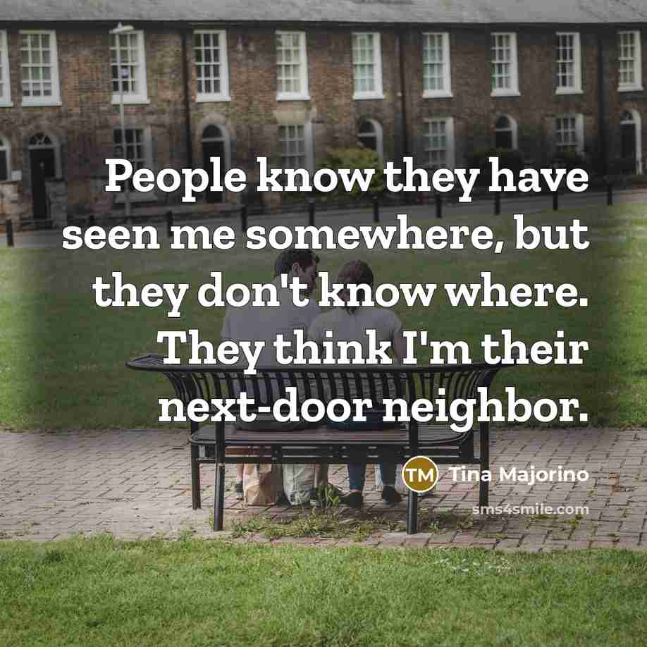 “People know they have seen me somewhere, but they don't know where. They think I'm their next-door neighbor.” quote by Tina Majorino