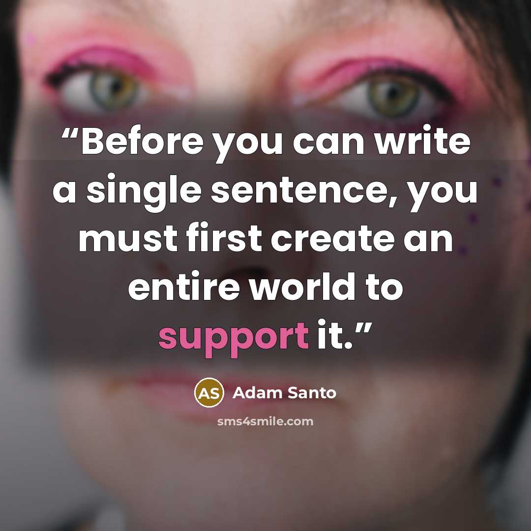 “Before you can write a single sentence, you must first create an entire world to support it.” quote by Adam Santo
