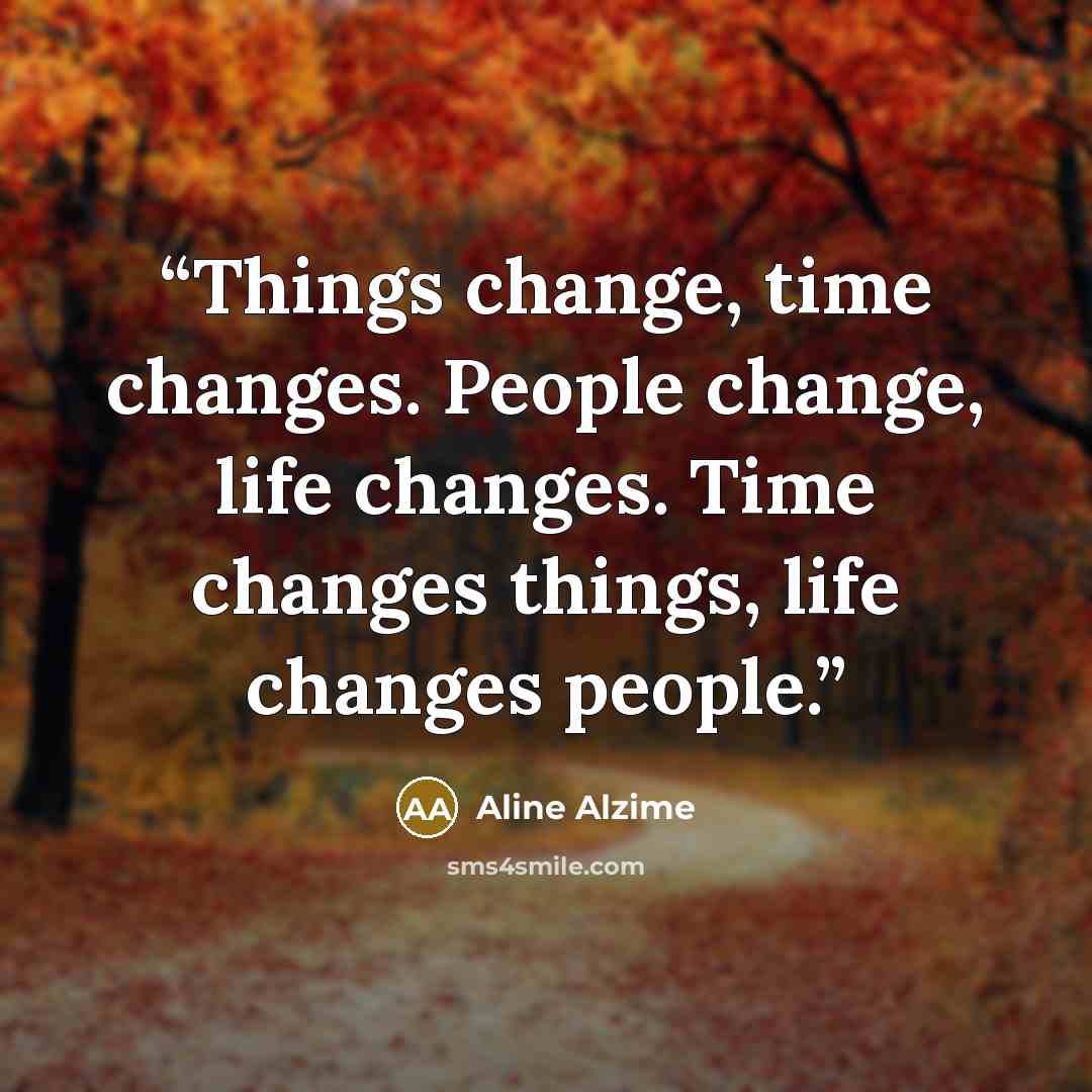 “Things change, time changes. People change, life changes. Time changes things, life changes people.” quote by Aline Alzime