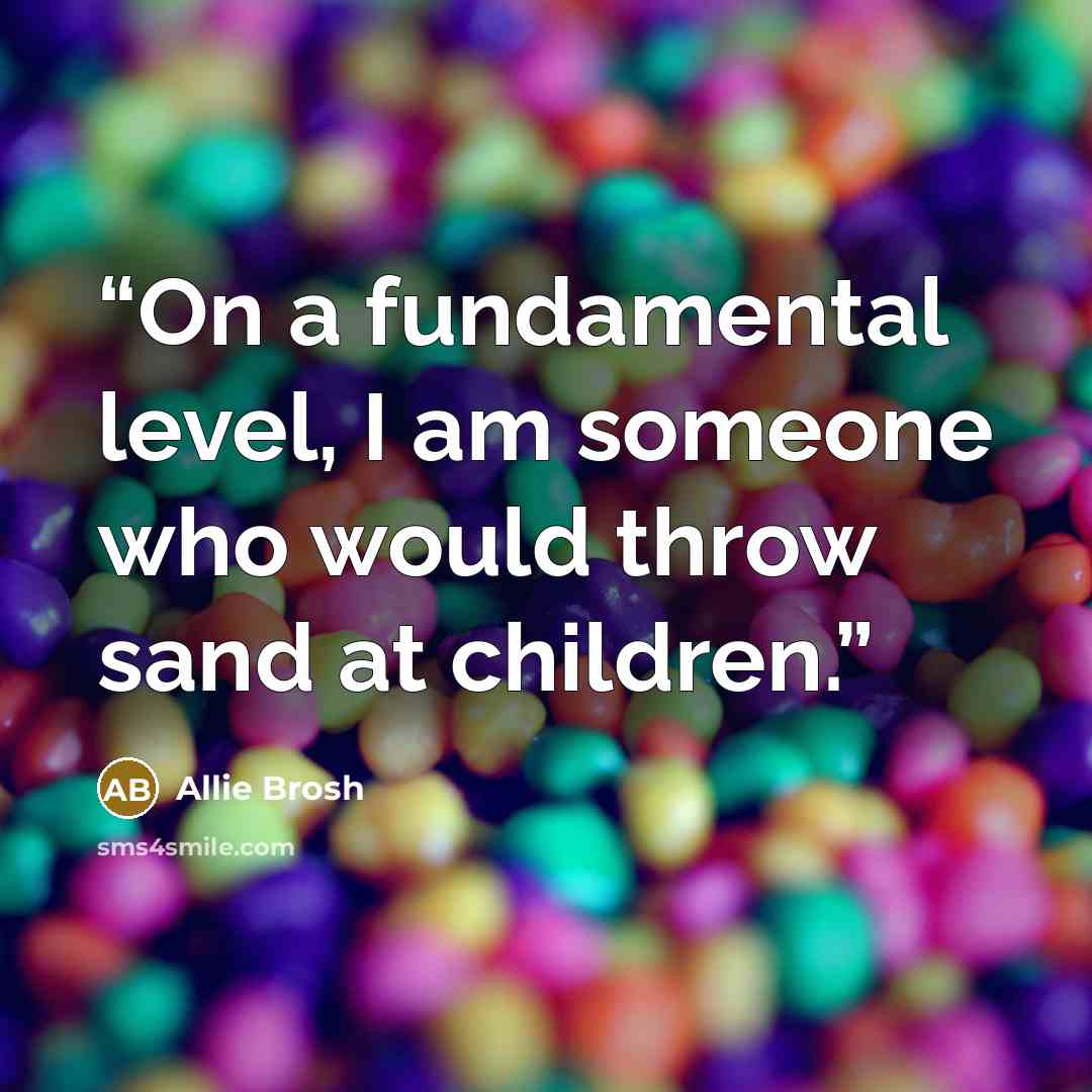 “On a fundamental level, I am someone who would throw sand at children.” quote by Allie Brosh