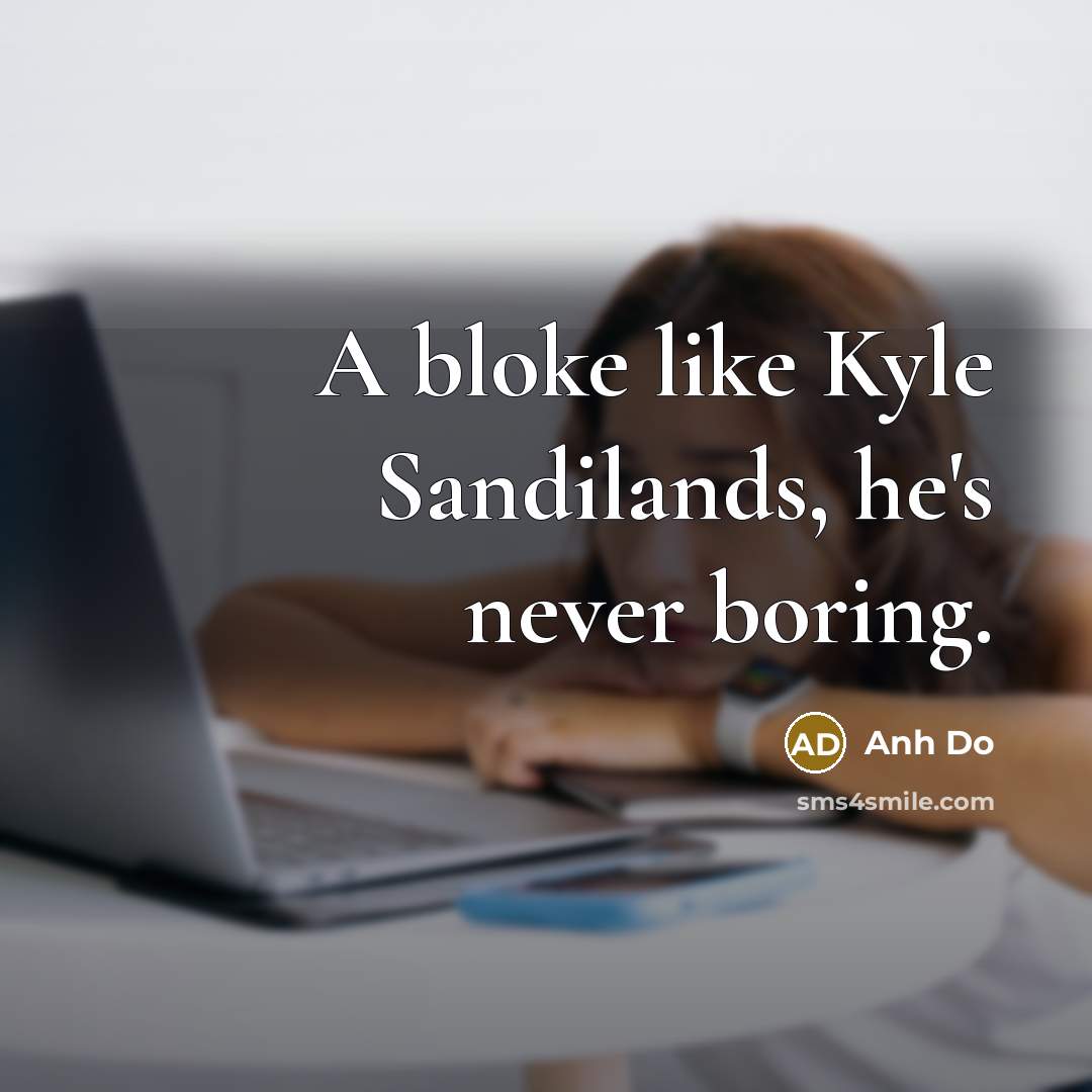 “A bloke like Kyle Sandilands, he's never boring.” quote by Anh Do