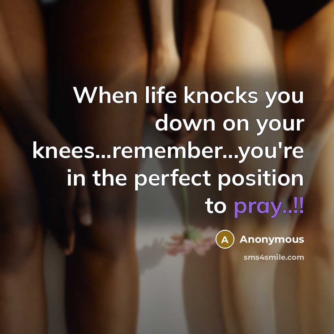 “When life knocks you down on your knees...remember...you're in the perfect position to pray..!!” quote by Anonymous