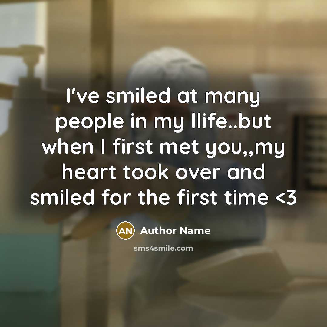 “I've smiled at many people in my llife..but when I first met you,,my heart took over and smiled for the first time” quote by Author Name