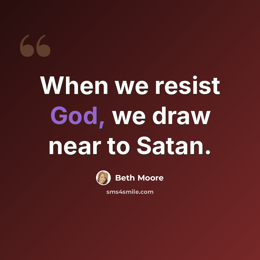 “When we resist God, we draw near to Satan.” quote by Beth Moore