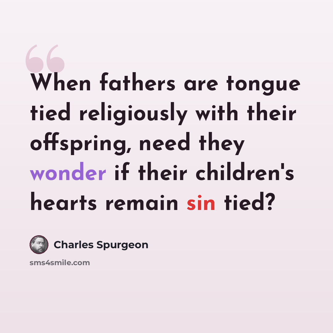 “When fathers are tongue tied religiously with their offspring, need they wonder if their children's hearts remain sin tied?” quote by Charles Spurgeon
