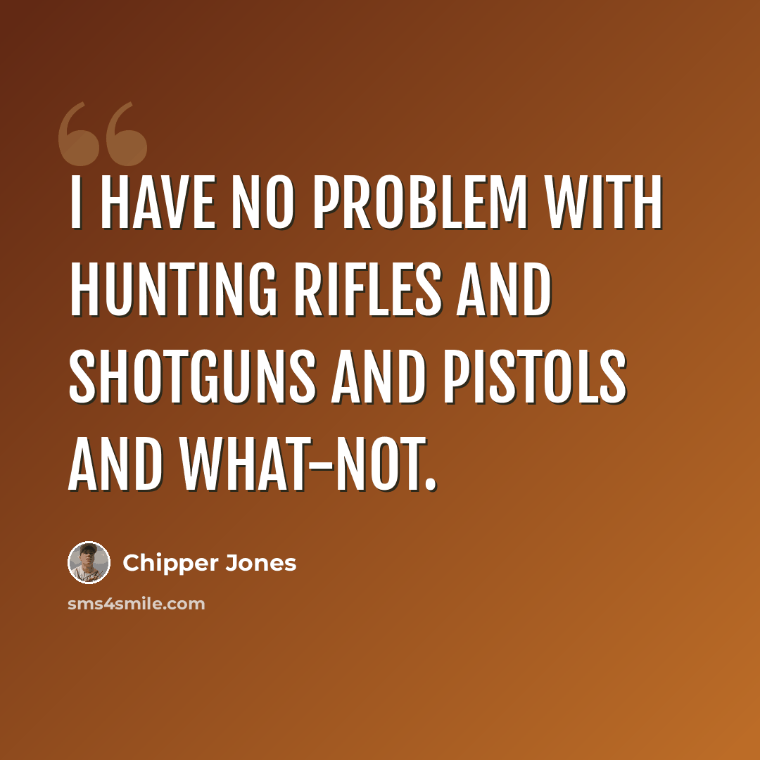 “I have no problem with hunting rifles and shotguns and pistols and what-not.” quote by Chipper Jones