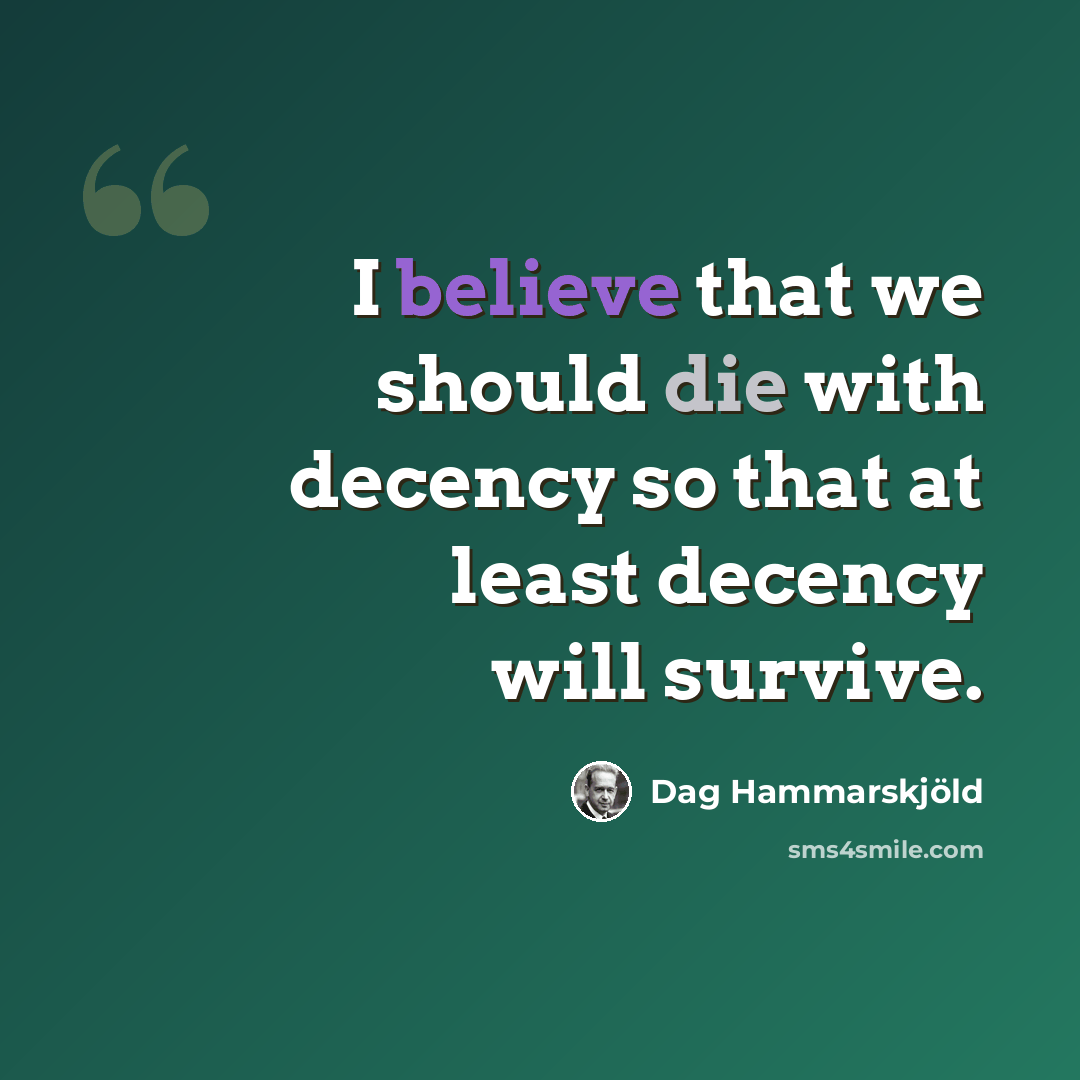 “I believe that we should die with decency so that at least decency will survive.” quote by Dag Hammarskjold