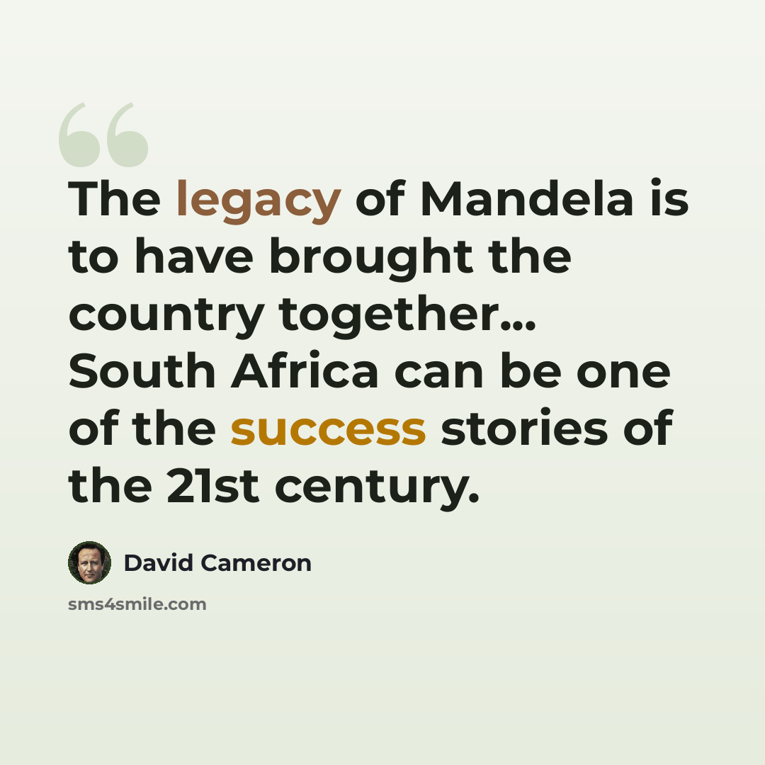 “The legacy of Mandela is to have brought the country together... South Africa can be one of the success stories of the 21st century.” quote by David Cameron